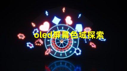 oled屏幕色域探索OLED屏幕色域的真實潛力
