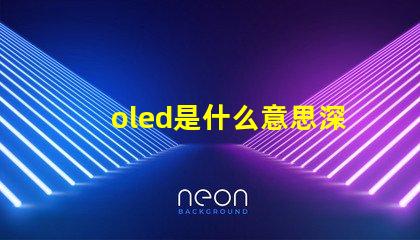 oled是什么意思深度解析OLED技術(shù)原理與應(yīng)用