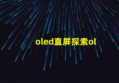 oled直屏探索oled直屏的獨(dú)特優(yōu)勢(shì)與市場(chǎng)潛力