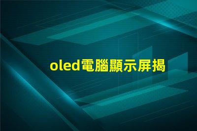 oled電腦顯示屏揭示OLED顯示屏的優(yōu)勢(shì)及應(yīng)用前景