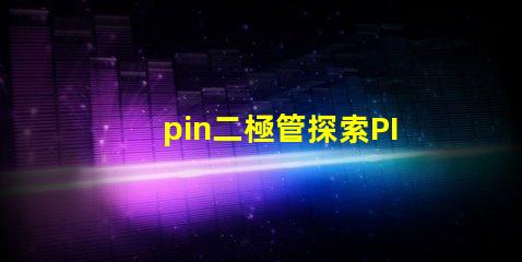 pin二極管探索PIN二極管在LED技術(shù)中的關(guān)鍵應(yīng)用