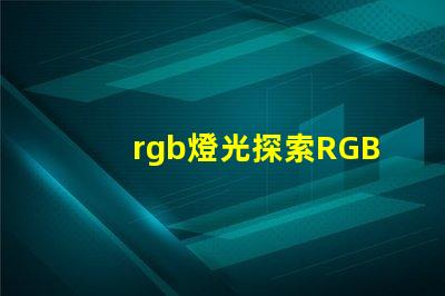 rgb燈光探索RGB燈光在現(xiàn)代照明中的多重應(yīng)用