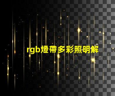 rgb燈帶多彩照明解決方案,提升空間氛圍的秘密