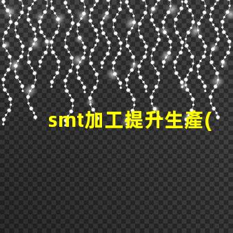 smt加工提升生產(chǎn)效率的關(guān)鍵技術(shù)是什么