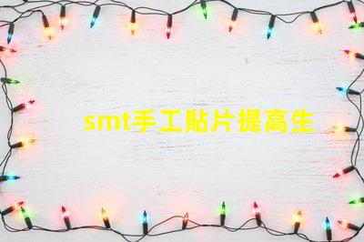 smt手工貼片提高生產(chǎn)效率的手工貼片技巧