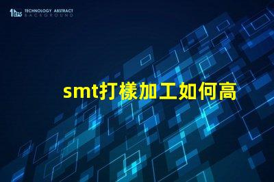 smt打樣加工如何高效優(yōu)化您的生產(chǎn)流程