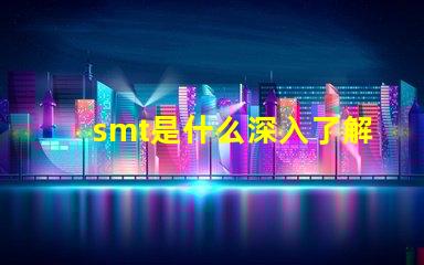 smt是什么深入了解表面貼裝技術(shù)的關(guān)鍵