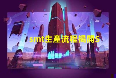smt生產流程揭開SMT生產的秘密,提升效率的關鍵流程是什么