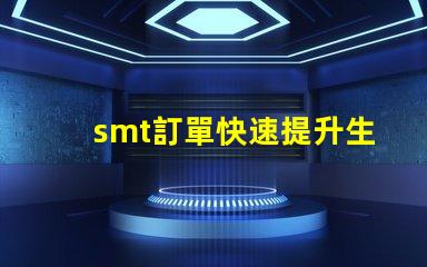 smt訂單快速提升生產(chǎn)效率的解決方案