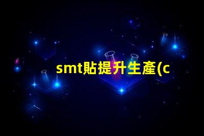 smt貼提升生產(chǎn)效率的貼合技術(shù)揭秘