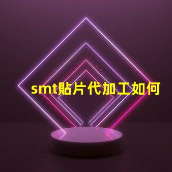 smt貼片代加工如何選擇最優(yōu)質(zhì)的代加工服務(wù)