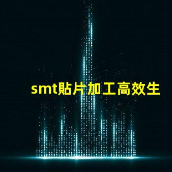 smt貼片加工高效生產解決方案,提升競爭優(yōu)勢嗎