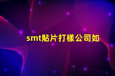 smt貼片打樣公司如何選擇優(yōu)質(zhì)的服務(wù)提供商