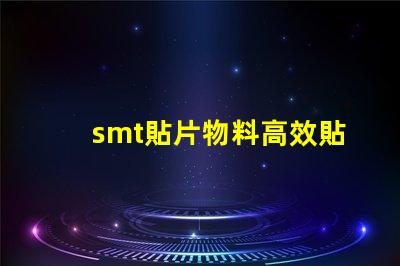 smt貼片物料高效貼片技術(shù)帶來的生產(chǎn)優(yōu)勢