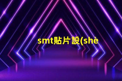 smt貼片設(shè)備提高生產(chǎn)效率的核心技術(shù)