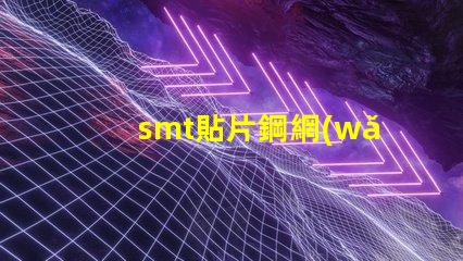 smt貼片鋼網(wǎng)提升精度的關(guān)鍵工具為何不可忽視