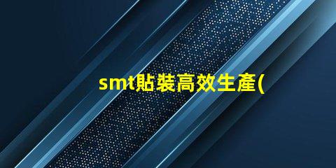 smt貼裝高效生產(chǎn)線(xiàn)提升競(jìng)爭(zhēng)力的關(guān)鍵