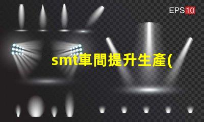 smt車間提升生產(chǎn)效率的關(guān)鍵環(huán)節(jié)是什么