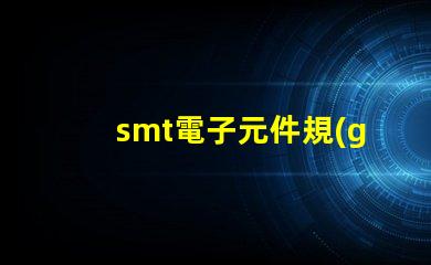 smt電子元件規(guī)格尺寸詳解如何選擇適合的尺寸