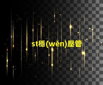 st穩(wěn)壓管深入了解穩(wěn)壓管的應(yīng)用和選擇技巧