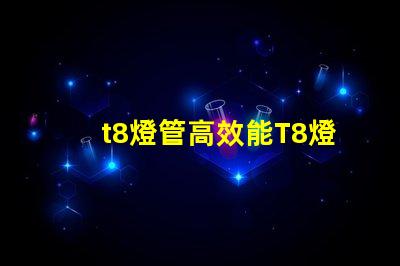 t8燈管高效能T8燈管如何提升您的照明效果