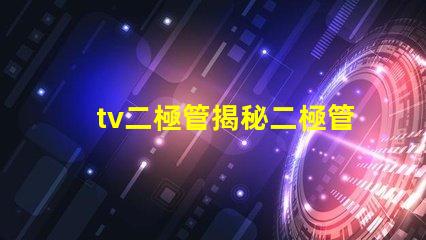 tv二極管揭秘二極管在電視技術(shù)中的關(guān)鍵作用