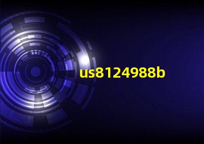 us8124988b2專利授權(quán)US8124988B2專利最新授權(quán)詳情解析