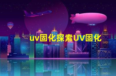 uv固化探索UV固化技術(shù)的未來(lái)潛力