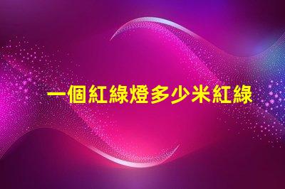 一個紅綠燈多少米紅綠燈設(shè)置距離及其影響