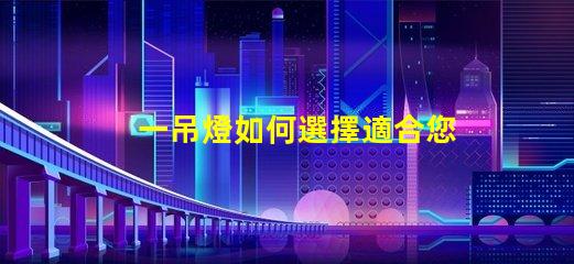 一吊燈如何選擇適合您空間的吊燈