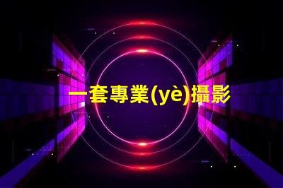 一套專業(yè)攝影設(shè)備大概多少錢了解市場(chǎng)價(jià)格與設(shè)備配置