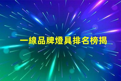 一線品牌燈具排名榜揭秘行業(yè)頂尖品牌的秘密
