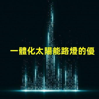 一體化太陽能路燈的優(yōu)勢探索其節(jié)能與環(huán)保的獨特優(yōu)勢