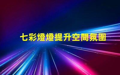 七彩燈燈提升空間氛圍的絕佳選擇