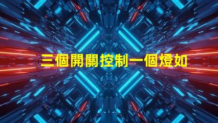 三個開關控制一個燈如何實現(xiàn)簡單有效的多點控制方案