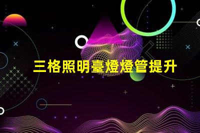 三格照明臺燈燈管提升工作效率的照明解決方案