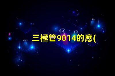三極管9014的應(yīng)用潛力有多大深度解析9014在電路中的重要性