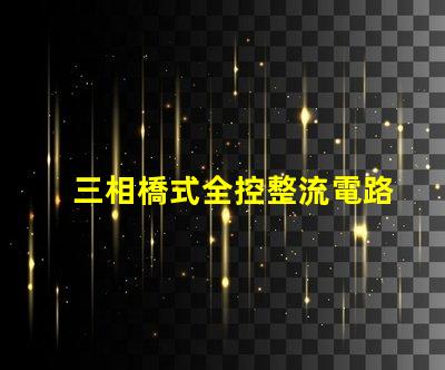 三相橋式全控整流電路深入解析電路高效能設(shè)計