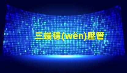 三端穩(wěn)壓管有哪些型號探索三端穩(wěn)壓管型號的全面指南
