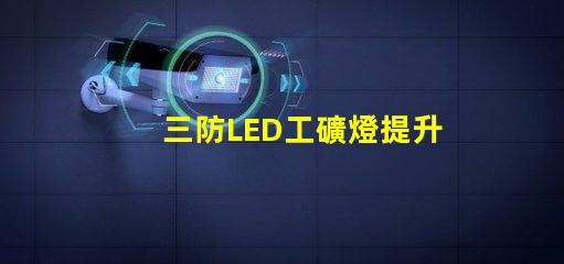 三防LED工礦燈提升工作安全性的最佳選擇嗎