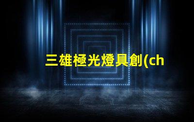 三雄極光燈具創(chuàng)新照明解決方案的先鋒