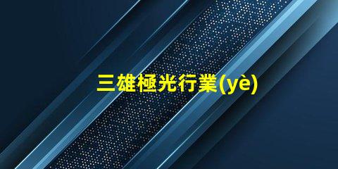 三雄極光行業(yè)領(lǐng)導(dǎo)者的技術(shù)創(chuàng)新揭秘