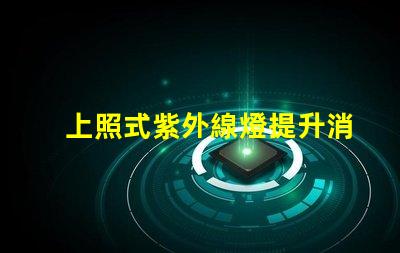 上照式紫外線燈提升消毒效率的解決方案,你準備好了嗎