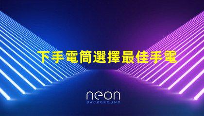 下手電筒選擇最佳手電筒的關(guān)鍵要素