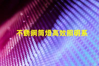 不銹鋼筒燈高效照明系統(tǒng)的最佳選擇嗎
