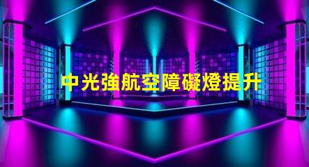 中光強航空障礙燈提升航空安全的關(guān)鍵解決方案