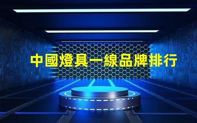 中國燈具一線品牌排行前十名揭示行業(yè)領(lǐng)軍者的選擇