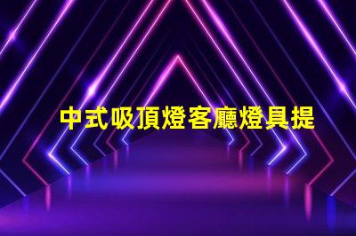 中式吸頂燈客廳燈具提升家居氣氛的設(shè)計(jì)之選