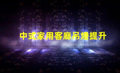 中式家用客廳吊燈提升家居品味的藝術(shù)之選
