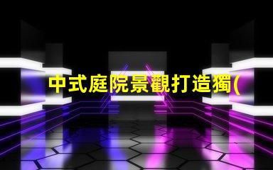 中式庭院景觀打造獨(dú)特的文化氛圍與美感